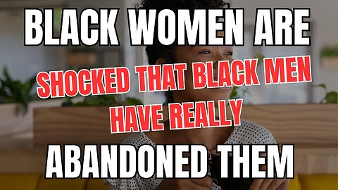 Black Women Are SHOCKED That Black Men Have Really Abandoned Them