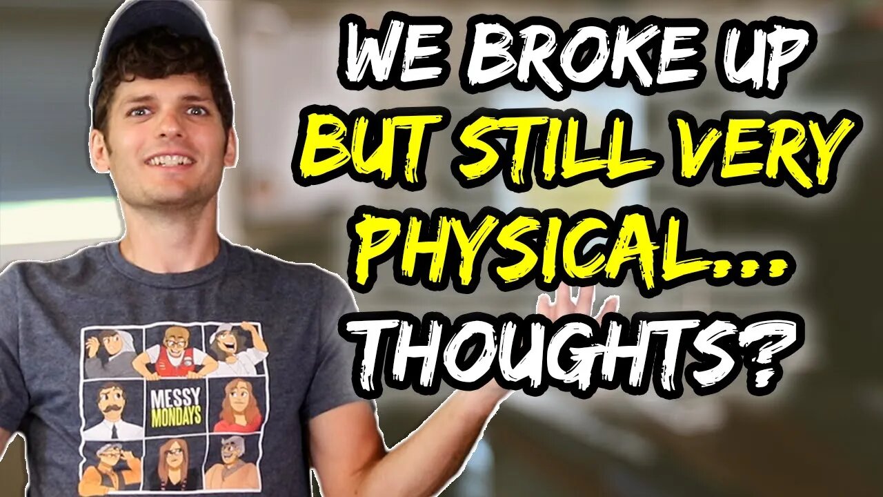 We broke up but are still…VERY physical. Thoughts?