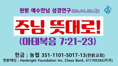 주님 뜻대로!(마7:21~23)(220623 목) [예수만남 성경연구] 한밝모바일교회, 김시환 목사