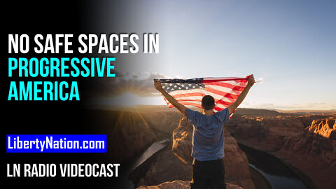 No Safe Spaces in Progressive America – LN Radio Videocast – Full Show