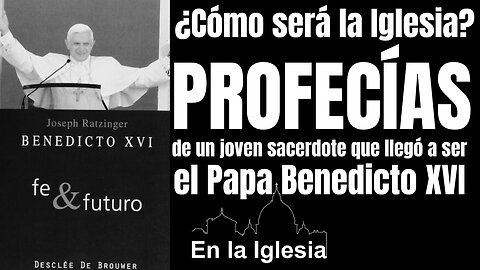 ¿CÓMO SERÁ LA IGLESIA? EXTRACTOS PROFECÍAS DE UN JOVEN SACERDOTE QUE LLEGÓ A SER EL PAPABENEDICTOXVI