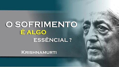 SERIA O SOFRIMENTO ALGO ESSÊNCIAL, JULHO, KRISHNAMURTI DUBLADO