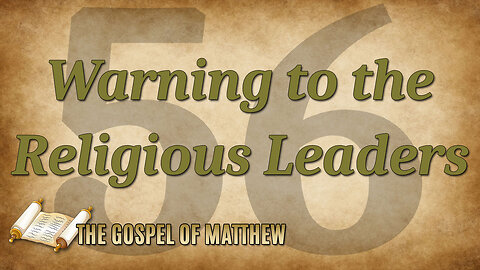 THE GOSPEL OF MATTHEW Part 56: Warning to the Religious Leaders