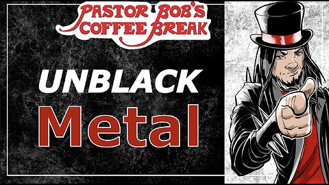 UNBLACK METAL? / Pastor Bob's Coffee Break