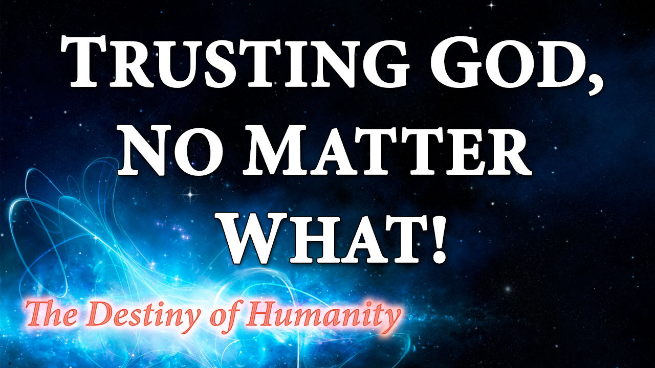 THE DESTINY OF HUMANITY Part 9: Trusting God, No Matter What!