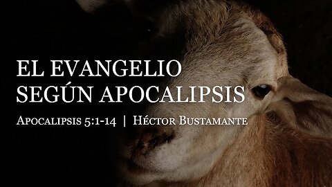 El Evangelio según Apocalipsis (Apocalipsis 5:1-14) - Héctor Bustamante