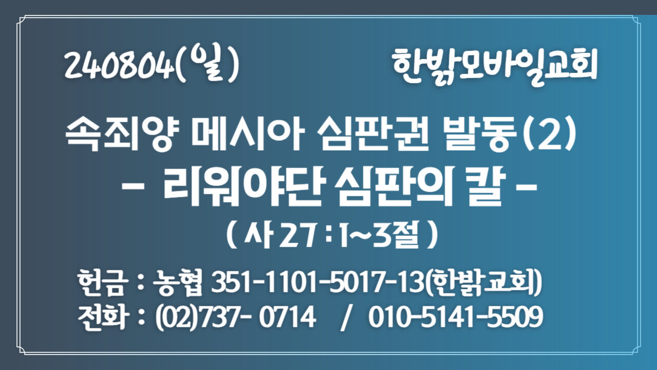 240804(일) 속죄양 메시아 심판권 발동(2) - 리워야단 심판의 칼 (사 27:1~3절 ) [예배] 한밝모바일교회