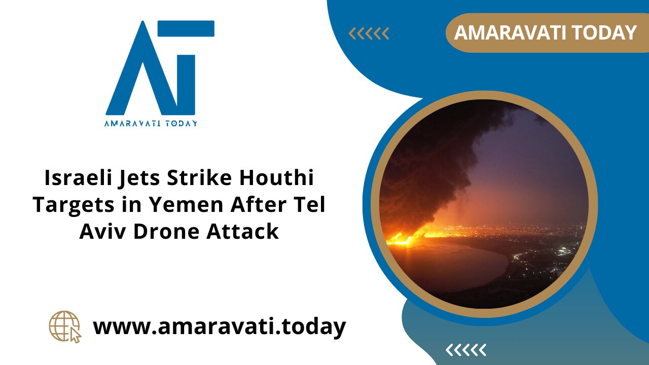 Israeli Jets Strike Houthi Targets in Yemen After Tel Aviv Drone Attack | Amaravati Today News