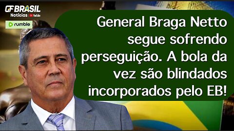 General Braga Netto segue sofrendo perseguição. A bola da vez são blindados incorporados pelo EB!