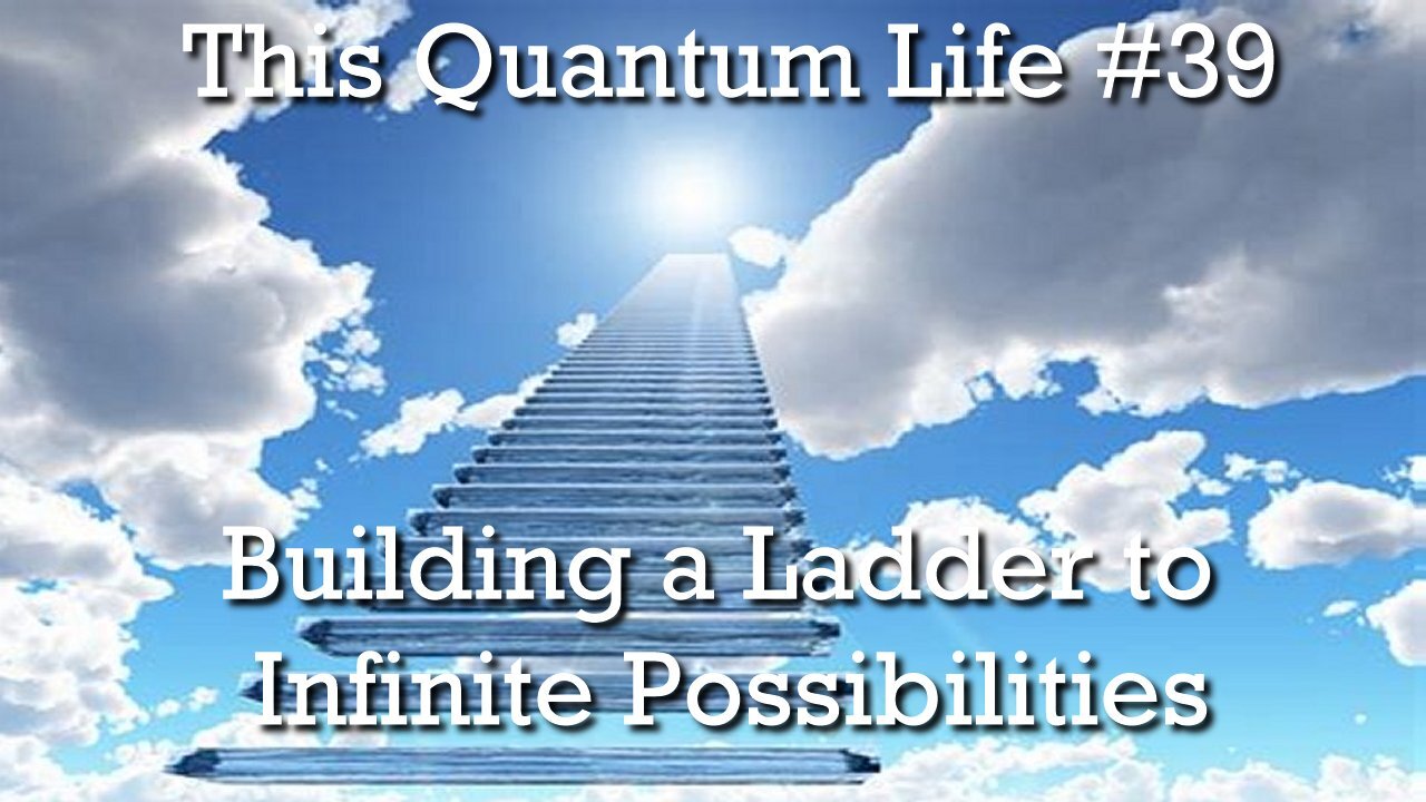 This Quantum Life #39 - Building A Ladder To Infinite Possibilities