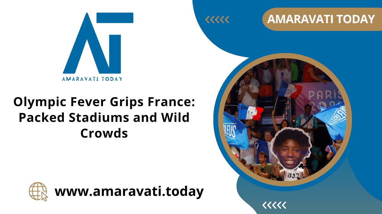 Olympic Fever Grips France Packed Stadiums and Wild Crowds | Amaravati Today News