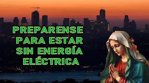 PREPARENSE PARA ESTAR SIN ENERGÍA ELÉCTRICA - MENSAJE DE LA VIRGEN MARÍA A LUZ DE MARÍA