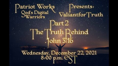 Valiant for Truth 12/22/21 The Truth Behind John 3:16 Part 2
