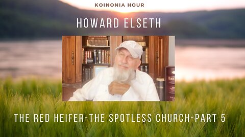 Koinonia Hour - Howard Elseth - The Red Heifer - The Spotless Church - Part 5