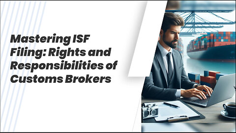 Mastering the ISF: Rights and Responsibilities of Customs Brokers Explained