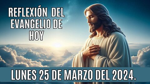 Reflexion del Evangelio de hoy Lunes, 25 de Marzo del 2024.