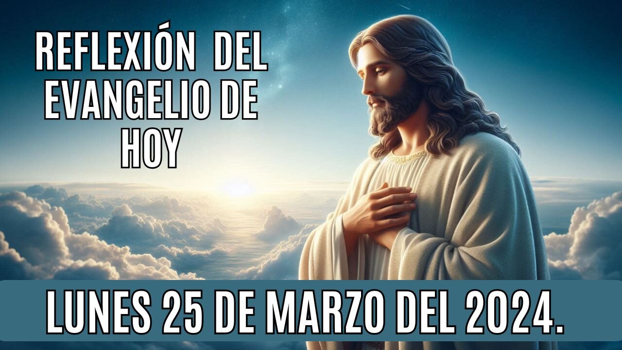 Reflexion del Evangelio de hoy Lunes, 25 de Marzo del 2024.