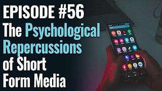 #56 - The Psychological Repercussions of Short Form Media