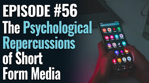 #56 - The Psychological Repercussions of Short Form Media