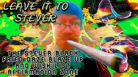 Leave it to Stever -THE STEVER BLACK FRIED DAZE BLAZE UP AND WISH LIST Affirmation zone