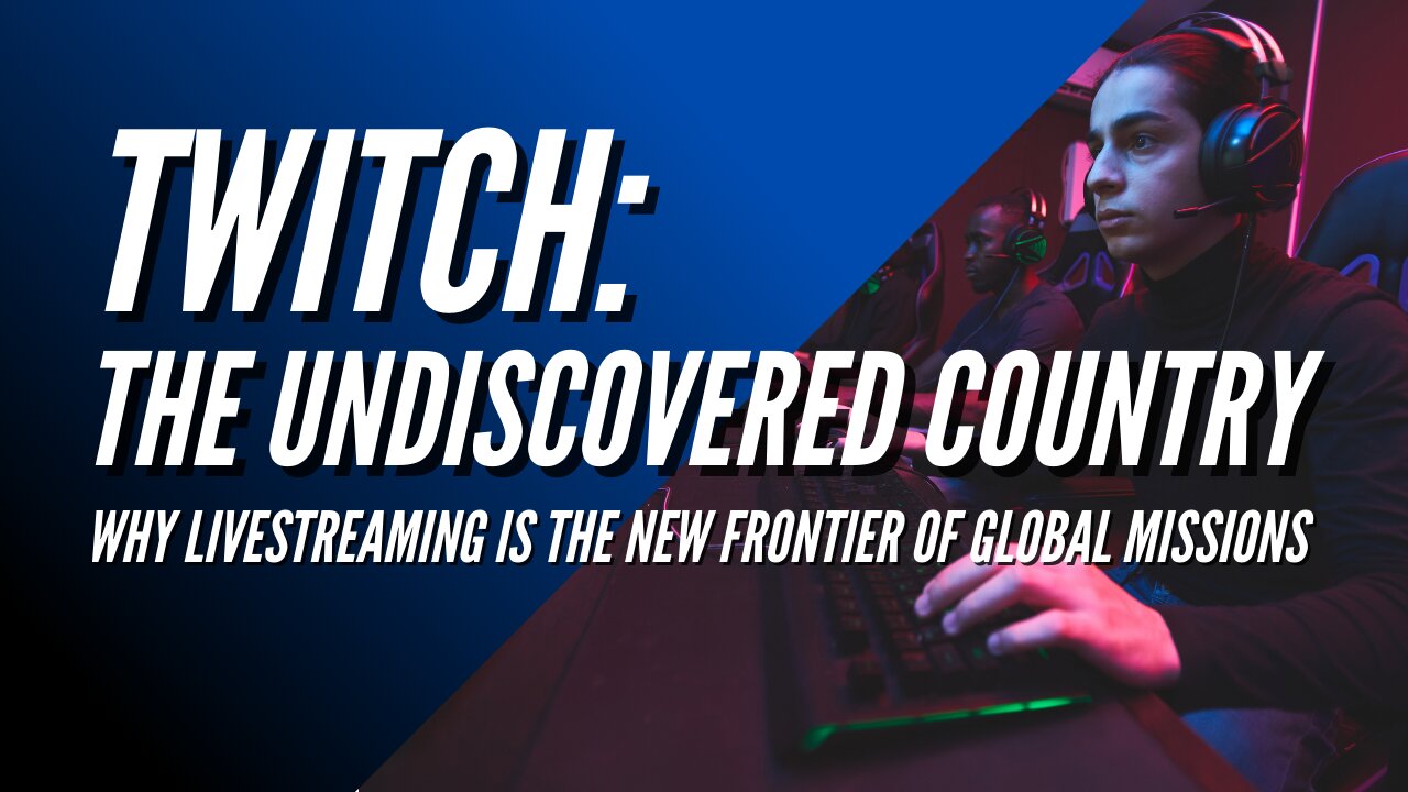 Twitch: The Undiscovered Country - Why Twitch is the New Frontier of Global Missions