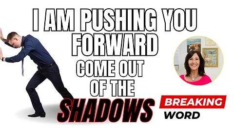 I Am Pushing You Forward: Come Out of the Shadows