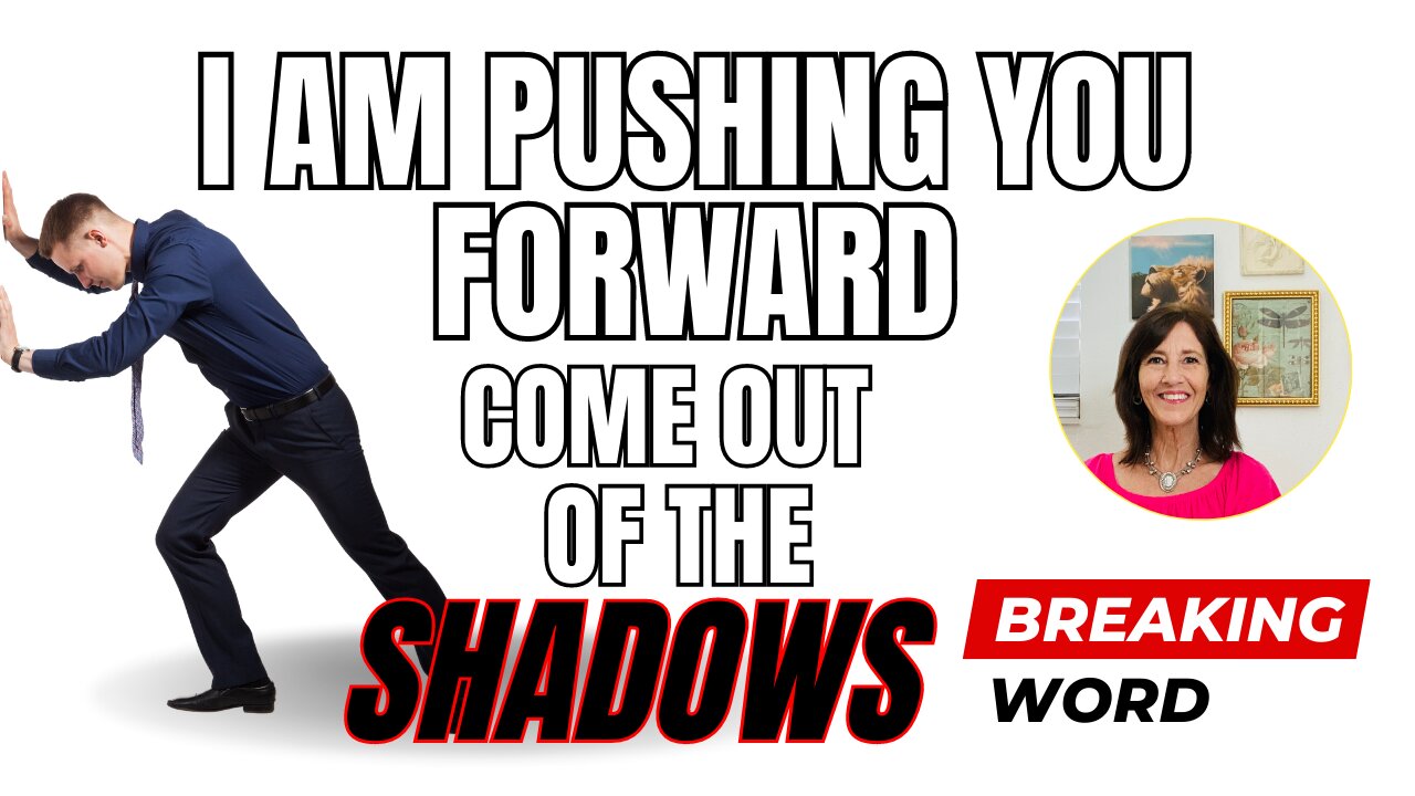 I Am Pushing You Forward: Come Out of the Shadows