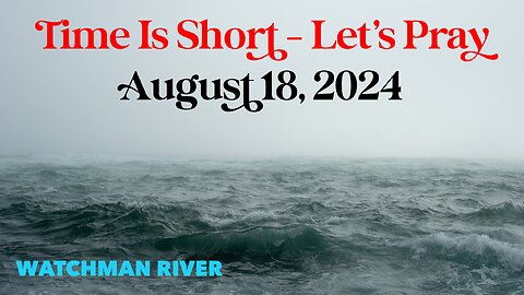 Time Is Short. Let’s Pray - August 18, 2024