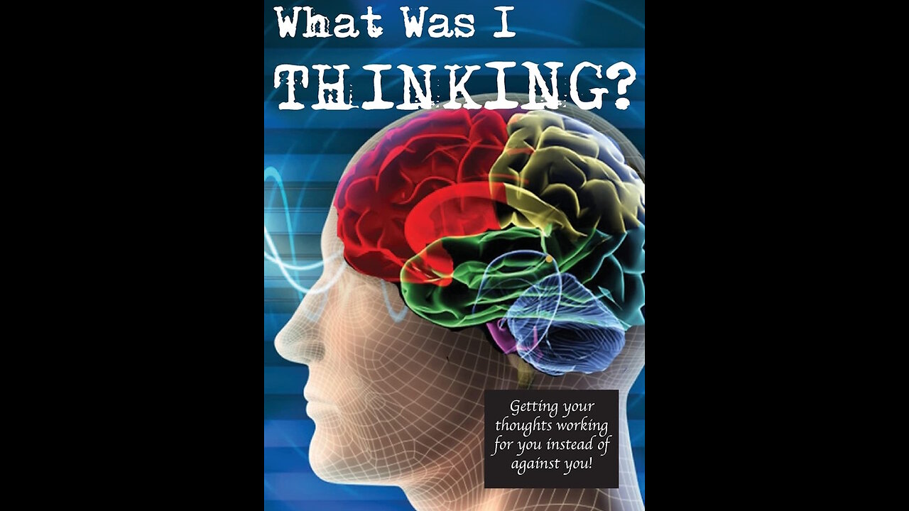 What Was I Thinking? Getting Your Thoughts To Work For You Not Against You
