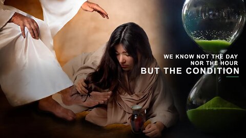 WE KNOW NOT THE DAY NOR THE HOUR...BUT THE CONDITION