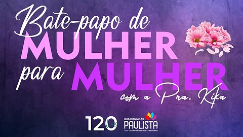 Bate-papo de Mulher para Mulher com a Pra. Kika