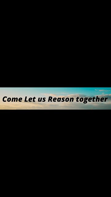 Come Let us Reason Together