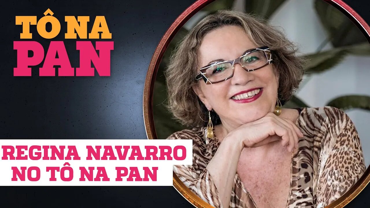 ENTREVISTA COMPLETA COM REGINA NAVARRO | TÔ NA PAN