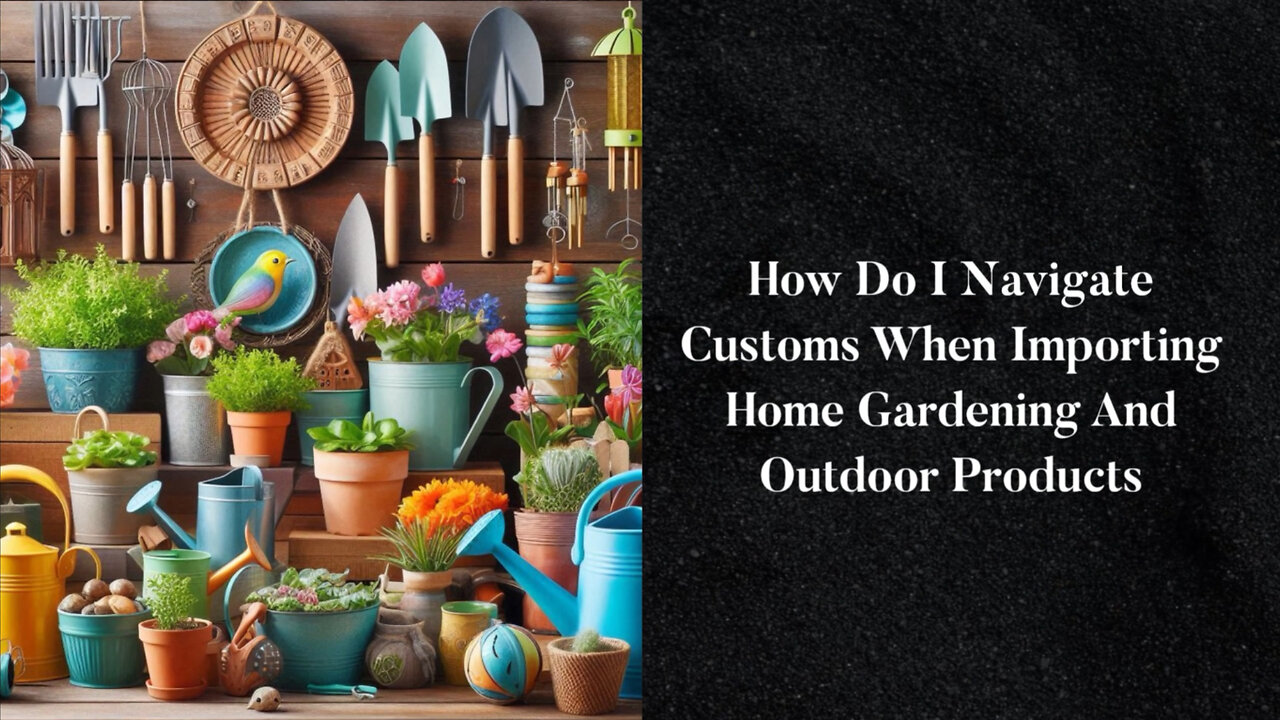 Demystifying Customs: A Guide to Importing Home Gardening and Outdoor Products