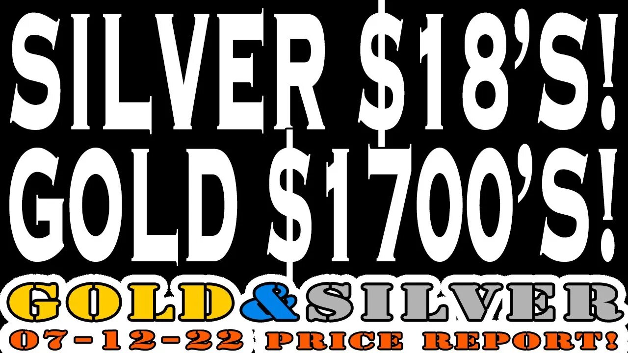 Silver at $18's & Gold at $1700's 07/12/22 Gold & Silver Price Report