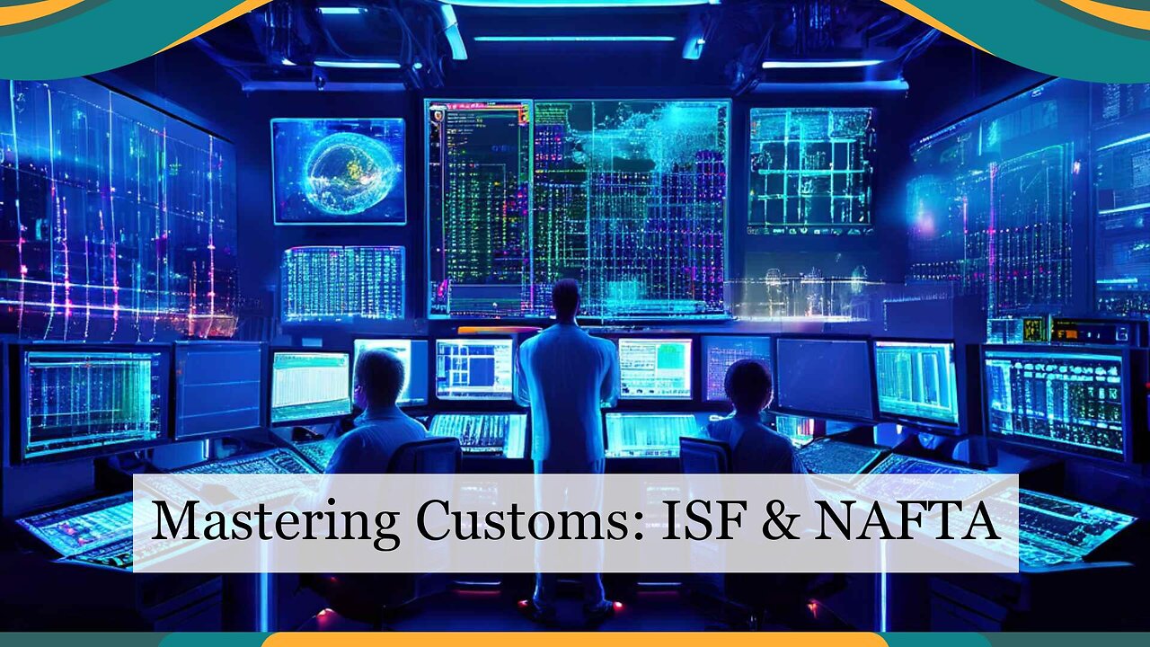 Demystifying Customs Brokerage: Unlocking ISF and the Latest NAFTA Revisions