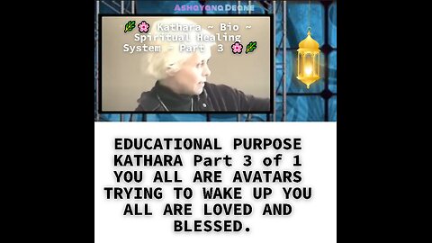 EDUCATIONAL PURPOSE KATHARA Part 3 of 1 YOU ALL ARE AVATARS TRYING TO WAKE UP YOU ALL ARE LOVED AND