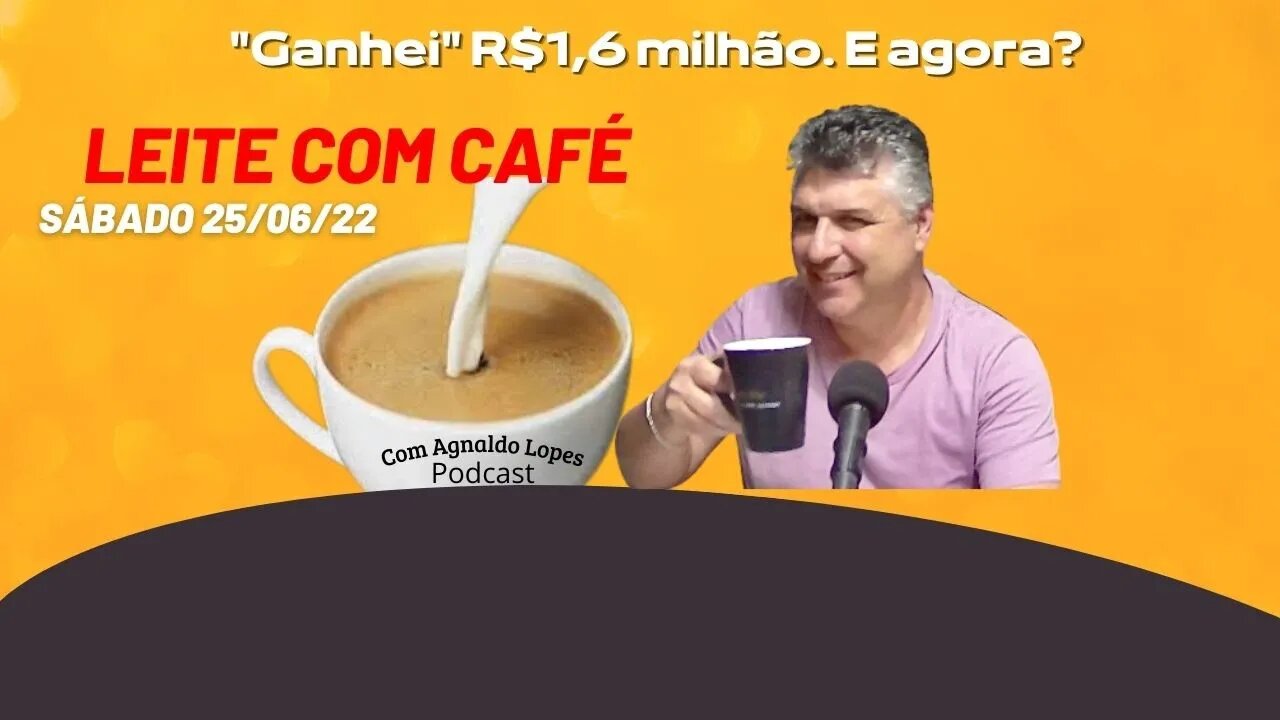 "Ganhei" R$1,6 milhão. E agora? - LEITE COM CAFÉ 25/06/2022