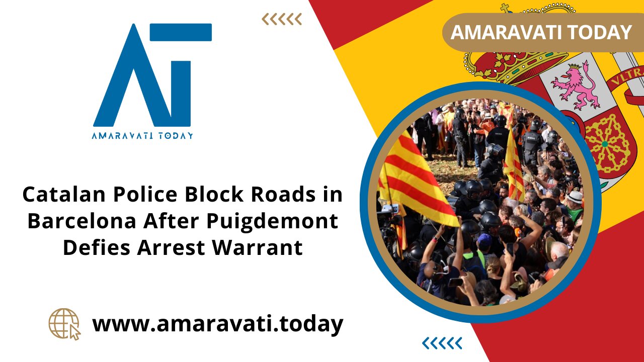 Catalan Police Block Roads in Barcelona After Puigdemont Defies Arrest Warrant |Amaravati Today News