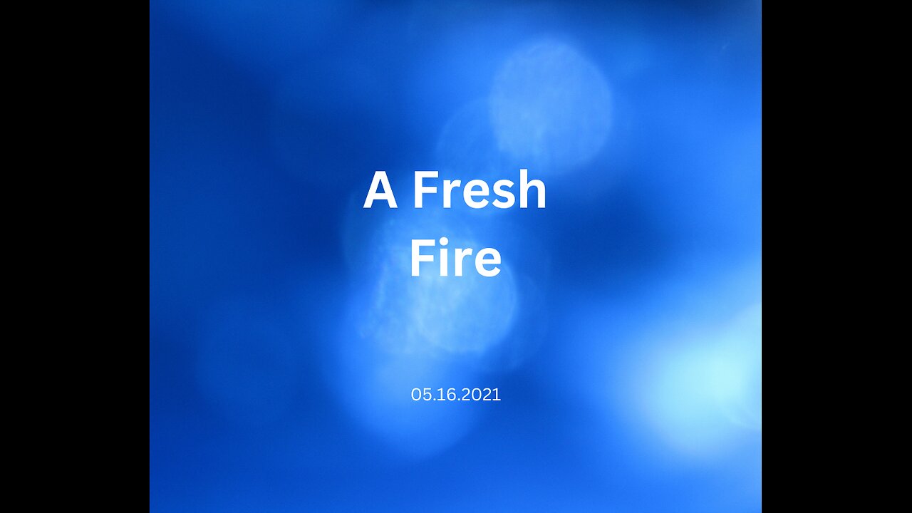 A Fresh Fire 05.16.2021