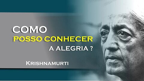 COMO PODEMOS CONHECER A ALEGRIA, JULHO, KRISHNAMURTI DUBLADO