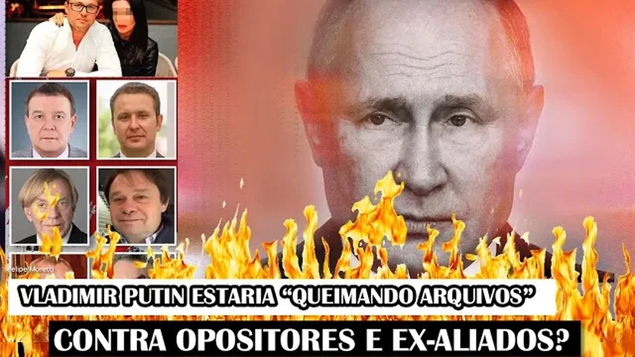 Vladimir Putin Estaria “Queimando Arquivos” Contra Opositores E Ex-Aliados?