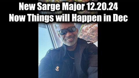 New Sarge Major 12.20.24 - Now Things will Happen in Dec