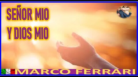 SEÑOR MIO Y DIOS MIO - MENSAJE DE MARIA SANTISIMA A MARCO FERRARI MAYO 2022