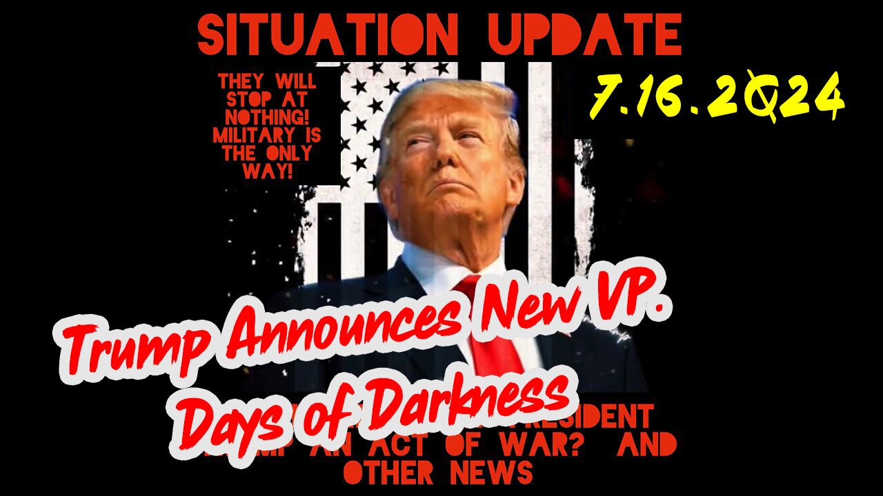 Situation Update 7-16-2Q24 ~ Trump Announces New VP. Days of Darkness