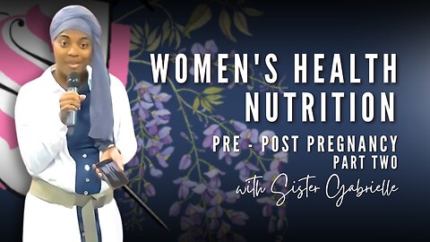 Women's Health | Nutrition | Pre-Post Pregnancy Part Two| Sister Gabrielle