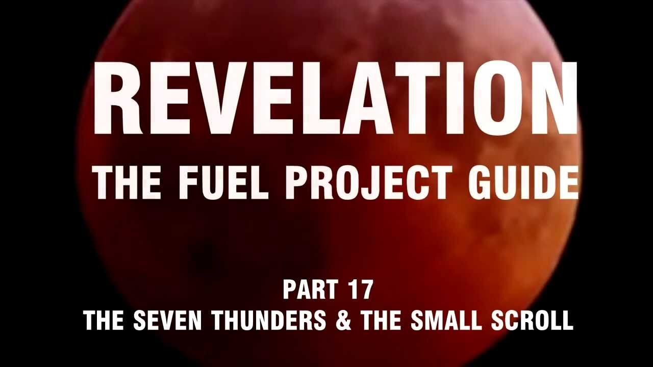 Revelation: The Fuel Project Guide (Part 17 - The Seven Thunders & The Small Scroll)