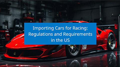 Importing Cars for Racing: Navigating Regulations and Requirements
