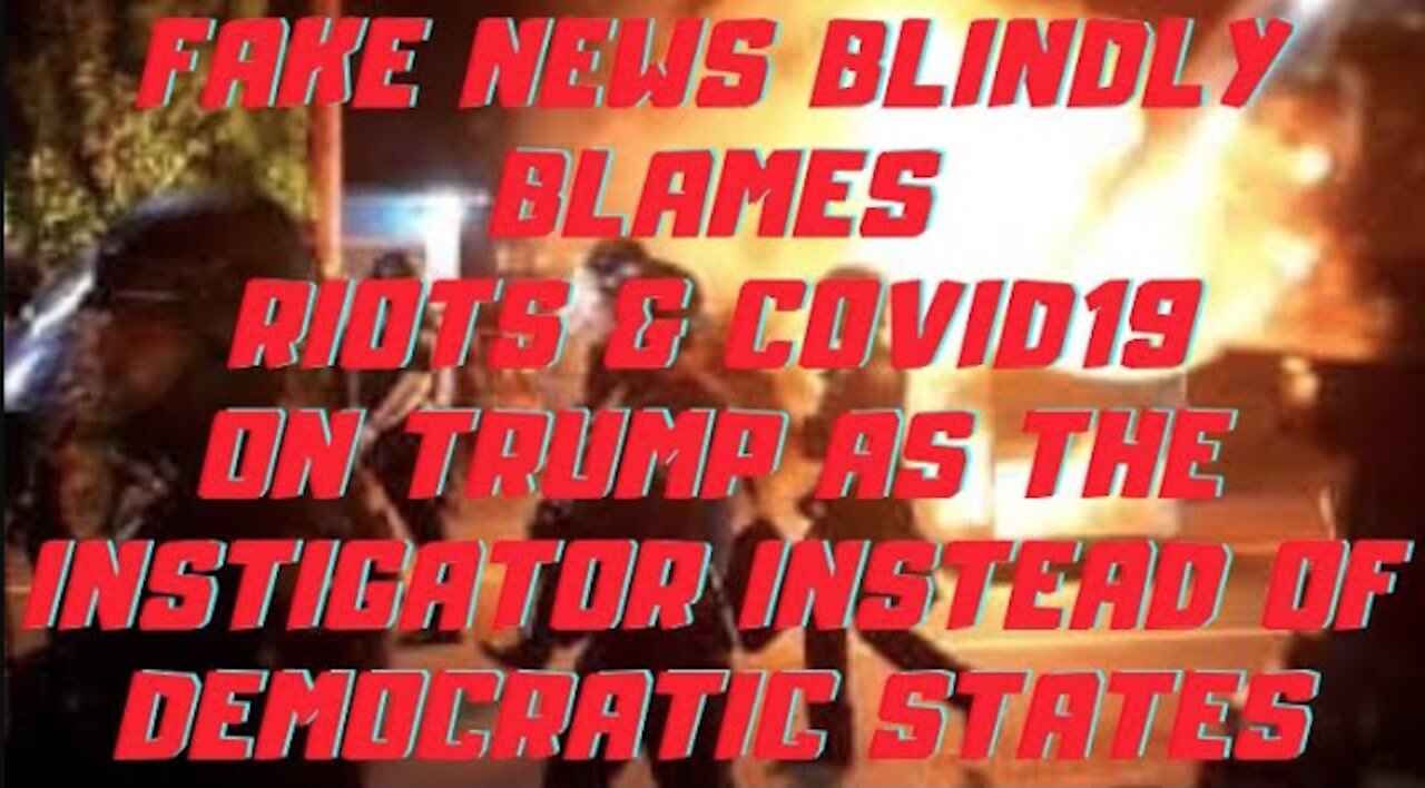 Ep.136 | FAKE NEWS BLINDLY BLAMES RIOTS AND COVID19 ON TRUMP AS THE INSTIGATOR INSTEAD OF DEMOCRATS