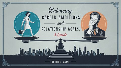 Balancing Career Ambitions and Relationship Goals: A Guide